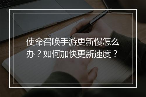 使命召唤手游更新慢怎么办？如何加快更新速度？