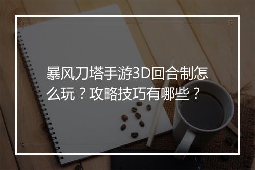 暴风刀塔手游3D回合制怎么玩?攻略技巧有哪些?