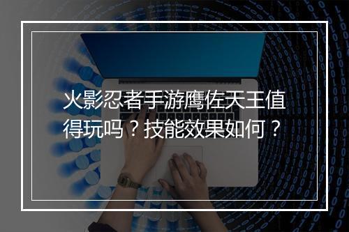 火影忍者手游鹰佐天王值得玩吗?技能效果如何?