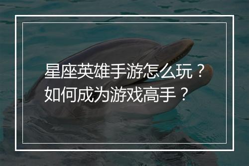 星座英雄手游怎么玩?如何成为游戏高手?