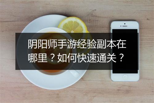 阴阳师手游经验副本在哪里？如何快速通关？