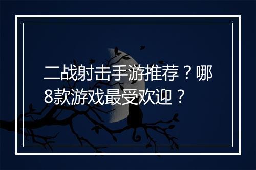 二战射击手游推荐?哪8款游戏最受欢迎?