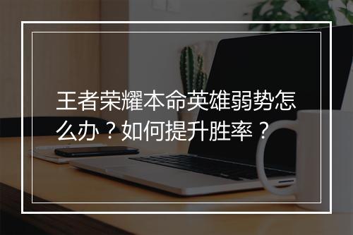 王者荣耀本命英雄弱势怎么办?如何提升胜率?