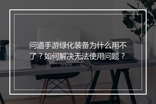 问道手游绿化装备为什么用不了?如何解决无法使用问题?