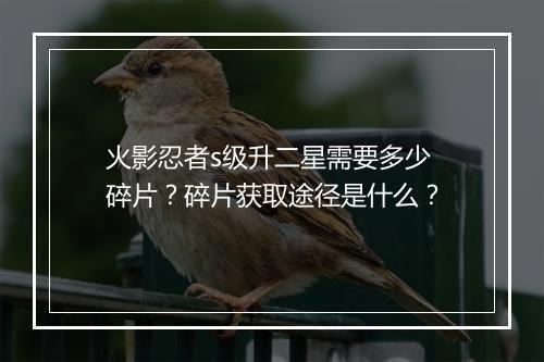 火影忍者s级升二星需要多少碎片?碎片获取途径是什么?