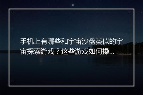 手机上有哪些和宇宙沙盘类似的宇宙探索游戏?这些游戏如何操作?