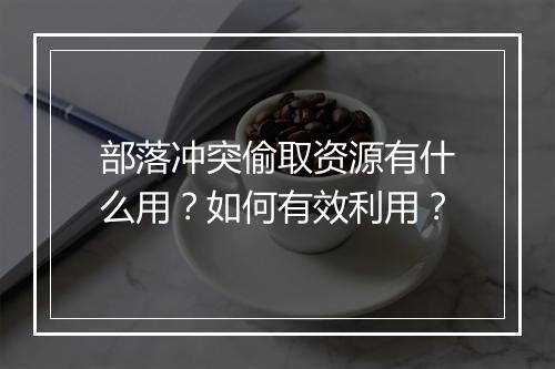部落冲突偷取资源有什么用?如何有效利用?