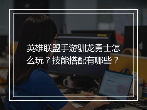 英雄联盟手游驯龙勇士怎么玩?技能搭配有哪些?