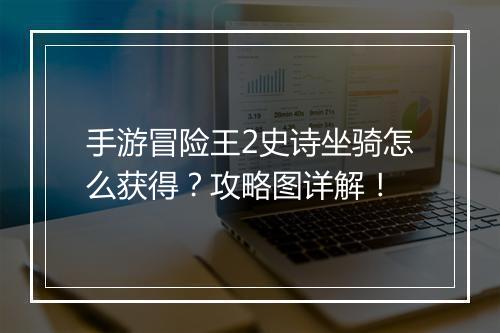 手游冒险王2史诗坐骑怎么获得?攻略图详解!