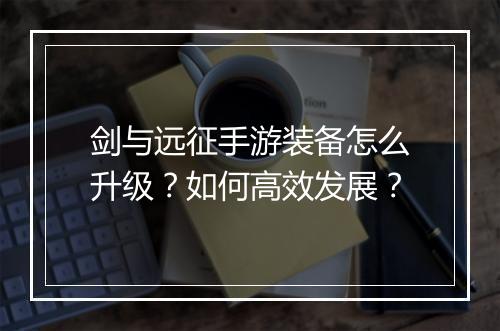 剑与远征手游装备怎么升级?如何高效发展?