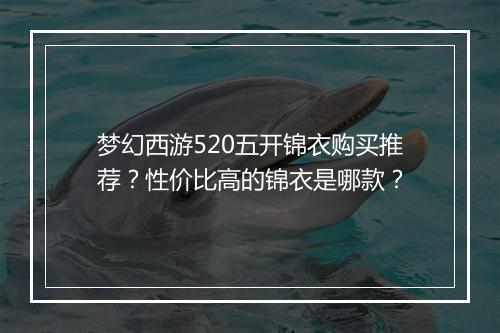 梦幻西游520五开锦衣购买推荐?性价比高的锦衣是哪款?