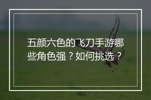 五颜六色的飞刀手游哪些角色强?如何挑选?