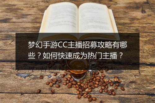 梦幻手游CC主播招募攻略有哪些?如何快速成为热门主播?