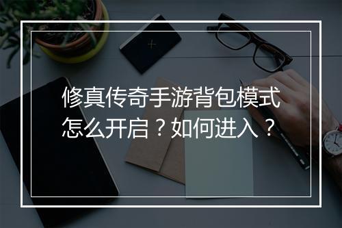 修真传奇手游背包模式怎么开启?如何进入?