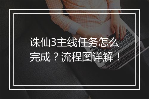 诛仙3主线任务怎么完成?流程图详解!