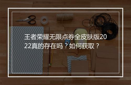 王者荣耀无限点券全皮肤版2022真的存在吗?如何获取?