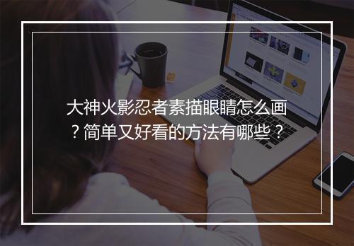 大神火影忍者素描眼睛怎么画?简单又好看的方法有哪些?