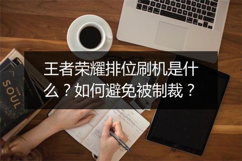 王者荣耀排位刷机是什么?如何避免被制裁?
