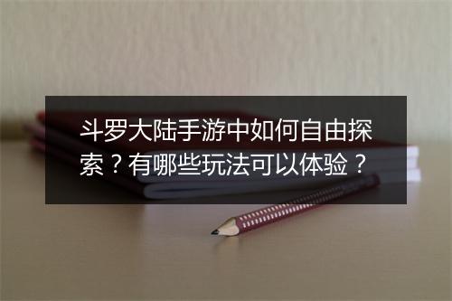 斗罗大陆手游中如何自由探索?有哪些玩法可以体验?