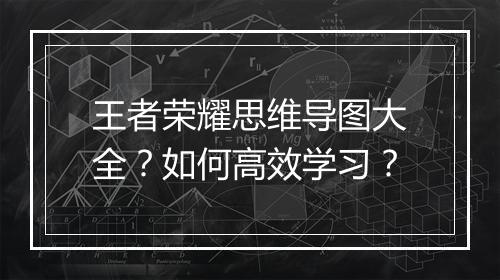 王者荣耀思维导图大全？如何高效学习？