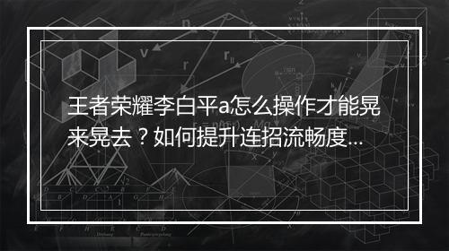 王者荣耀李白平a怎么操作才能晃来晃去?如何提升连招流畅度?