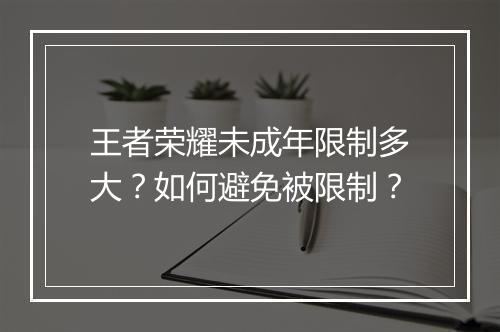王者荣耀未成年限制多大？如何避免被限制？