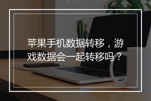 苹果手机数据转移，游戏数据会一起转移吗？