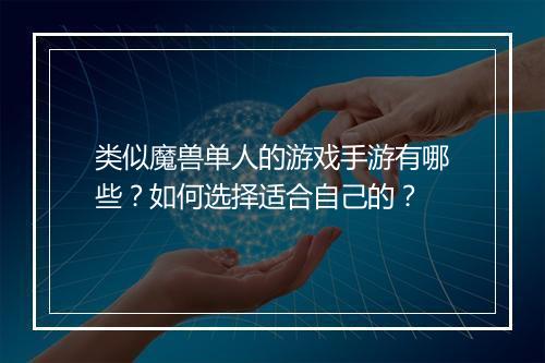 类似魔兽单人的游戏手游有哪些?如何选择适合自己的?