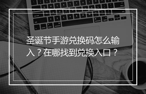 圣诞节手游兑换码怎么输入?在哪找到兑换入口?