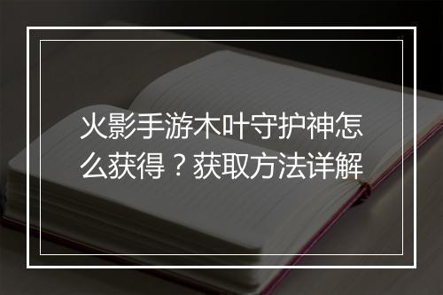 火影手游木叶守护神怎么获得?获取方法详解