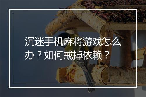 沉迷手机麻将游戏怎么办？如何戒掉依赖？