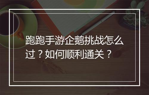 跑跑手游企鹅挑战怎么过？如何顺利通关？