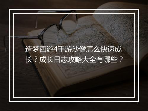 造梦西游4手游沙僧怎么快速成长?成长日志攻略大全有哪些?