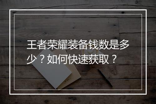 王者荣耀装备钱数是多少?如何快速获取?