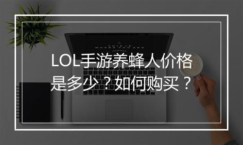 LOL手游养蜂人价格是多少?如何购买?