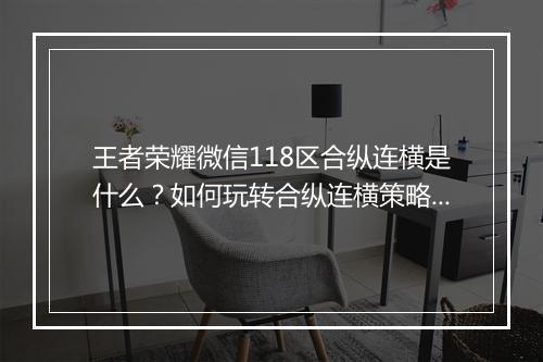 王者荣耀微信118区合纵连横是什么？如何玩转合纵连横策略？