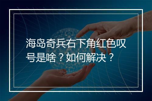 海岛奇兵右下角红色叹号是啥?如何解决?