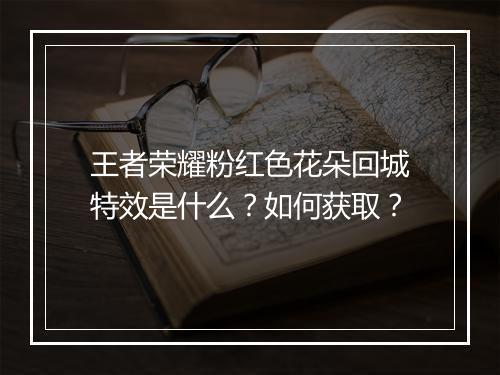 王者荣耀粉红色花朵回城特效是什么？如何获取？