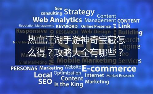 热血江湖手游神奇宝藏怎么得?攻略大全有哪些?