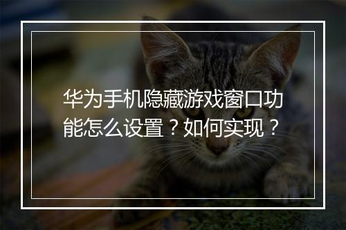 华为手机隐藏游戏窗口功能怎么设置？如何实现？
