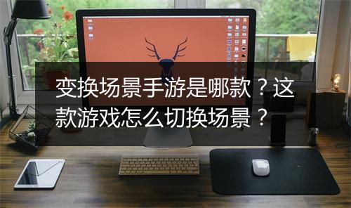 变换场景手游是哪款？这款游戏怎么切换场景？