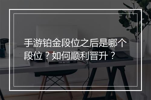 手游铂金段位之后是哪个段位？如何顺利晋升？