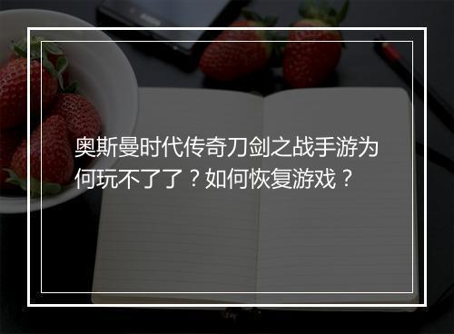 奥斯曼时代传奇刀剑之战手游为何玩不了了?如何恢复游戏?