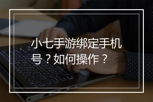 小七手游绑定手机号?如何操作?