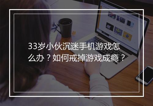 33岁小伙沉迷手机游戏怎么办?如何戒掉游戏成瘾?