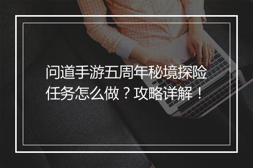 问道手游五周年秘境探险任务怎么做？攻略详解！