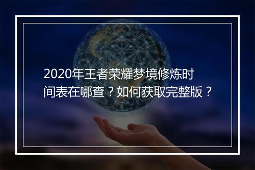 2020年王者荣耀梦境修炼时间表在哪查?如何获取完整版?