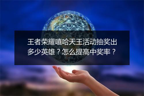 王者荣耀嘻哈天王活动抽奖出多少英雄？怎么提高中奖率？