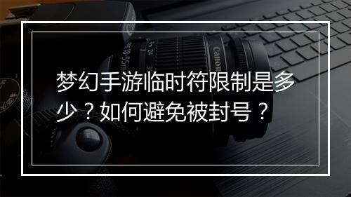 梦幻手游临时符限制是多少?如何避免被封号?