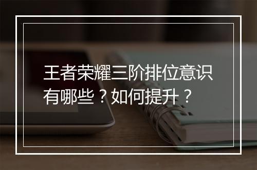 王者荣耀三阶排位意识有哪些?如何提升?